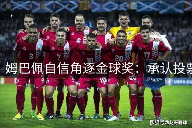 姆巴佩自信角逐金球奖：承认投票给本人是实力展现